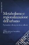 Metabolismo e regionalizzazione dell'urbano. Esplorazioni nella regione urbana milanese libro