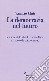 La democrazia del futuro. Le nuove sfide globali, il «caso Italia» e il ruolo del centrosinistra libro di Chiti Vannino