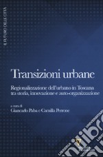 Transizioni urbane. Regionalizzazione dell'urbano in Toscana tra storia, innovazione e auto-organizzazione libro