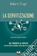 La servitizzazione. Dal prodotto al servizio. Per un futuro sostenibile senza limiti alla crescita