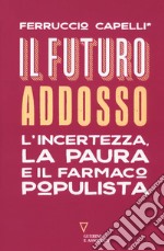 Il futuro addosso. L'incertezza, la paura e il farmaco populista libro