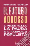 Il futuro addosso. L'incertezza, la paura e il farmaco populista libro