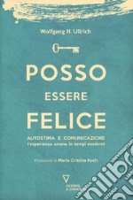 Posso essere felice. Autostima e comunicazione. L'esperienza umana in tempi moderni libro