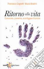 Ritorno alla vita. Conoscere, prevenire, sconfiggere il tumore libro