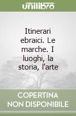 Itinerari ebraici. Le marche. I luoghi, la storia, l'arte