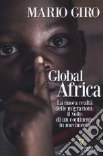 Global Africa. La nuova realtà delle migrazioni: il volto di un continente in movimento libro