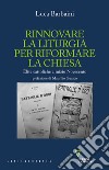 Rinnovare la liturgia per riformare la Chiesa. Élite cattoliche a inizio Novecento libro di Barbaini Luca