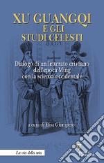 Xu Guangqi e gli studi celesti. Dialogo di un letterato cristiano dell'epoca Ming con la scienza occidentale libro