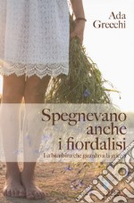 Spegnevano anche i fiordalisi. La bambina che guardava la guerra libro