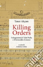 Killing orders. I telegrammi di Talat Pasha e il genocidio armeno