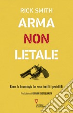 Arma non letale. Come la tecnologia ha reso inutili i proiettili libro