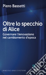 Oltre lo specchio di Alice. Governare l'innovazione nel cambiamento d'epoca libro