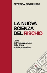 La nuova scienza del rischio. L'arte dell'immaginazione, della difesa e della protezione libro