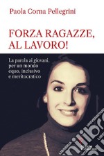 Forza ragazze, al lavoro! La parola ai giovani, per un mondo equo, inclusivo e meritocratico libro