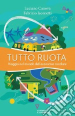 Tutto ruota. Viaggio nel mondo dell'economia circolare libro