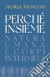 Perché insieme. Natura umana e corpi intermedi libro di Tronconi Michele