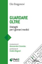 Guardare oltre. Dialoghi per i giovani medici libro