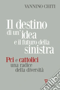 Il destino di un'idea e il futuro della sinistra. PCI e cattolici una radice della diversità libro