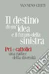 Il destino di un'idea e il futuro della sinistra. PCI e cattolici una radice della diversità libro di Chiti Vannino