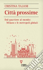 Città prossime. Dal quartiere al mondo: Milano e le metropoli globali