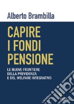 Capire i fondi pensione. Le nuove frontiere della previdenza e del welfare integrativo libro