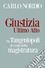 Giustizia. Ultimo atto. Da Tangentopoli al crollo della magistratura libro