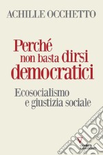 Perché non basta dirsi democratici. Ecosocialismo e giustizia sociale libro