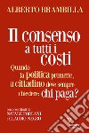 Il consenso a tutti i costi. Quando la politica promette, il cittadino deve sempre chiedere: chi paga? libro di Brambilla Alberto