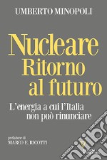 Nucleare. Ritorno al futuro. L'energia a cui l'Italia non può rinunciare libro