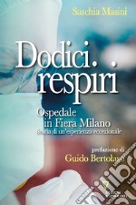 Dodici respiri. Ospedale in Fiera Milano. Storia di un'esperienza eccezionale