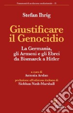 Giustificare il genocidio. La Germania, gli Armeni e gli Ebrei da Bismarck a Hitler libro