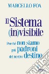 Il sistema (in)visibile. Perché non siamo più padroni del nostro destino libro