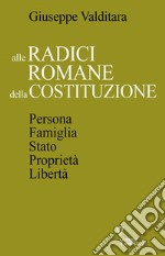 Alle radici romane della Costituzione. Persona, famiglia, Stato, proprietà, libertà libro