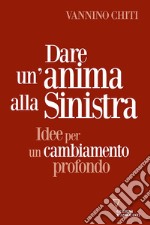 Dare un'anima alla sinistra. Idee per un cambiamento libro