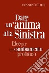 Dare un'anima alla sinistra. Idee per un cambiamento libro