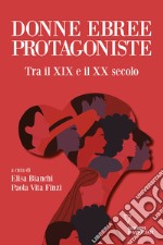 Donne ebree protagoniste. Tra il XIX e il XX secolo libro