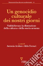 Un genocidio culturale dei nostri giorni. Nakhichevan: la distruzione della cultura e della storia armena libro