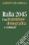 Italia 2045. Una transizione demografica e razionale libro di Brambilla Alberto