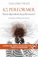 Io, performer. Siamo dipendenti da performance? libro