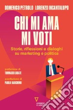 Chi mi ama mi voti. Storie, riflessioni e dialoghi su marketing e politica libro