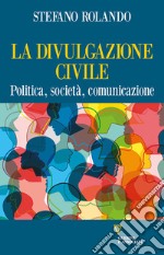 La divulgazione civile. Politica, società, comunicazione libro