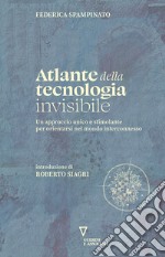 Atlante della tecnologia invisibile. Un approccio unico e stimolante per orientarsi nel mondo interconnesso libro