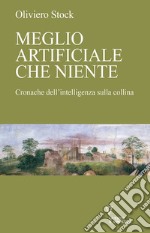 Meglio artificiale che niente. Cronache dell'intelligenza sulla collina libro