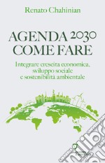 Agenda 2030. Come fare. Integrare crescita economica, sviluppo sociale e sostenibilità ambientale libro