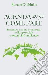 Agenda 2030. Come fare. Integrare crescita economica, sviluppo sociale e sostenibilità ambientale libro