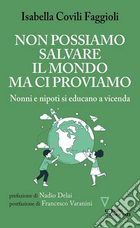 Non possiamo salvare il mondo ma ci proviamo. Nonni e nipoti si educano a vicenda libro
