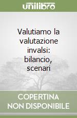 Valutiamo la valutazione invalsi: bilancio, scenari libro