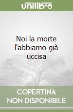 Noi la morte l'abbiamo già uccisa libro