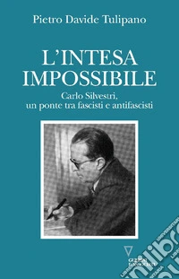 L'intesa impossibile. Carlo Silvestri, un ponte tra fascisti e antifascisti libro
