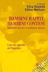 Bambini rapiti, bambini contesi. Battesimi forzati e fratellanza umana libro